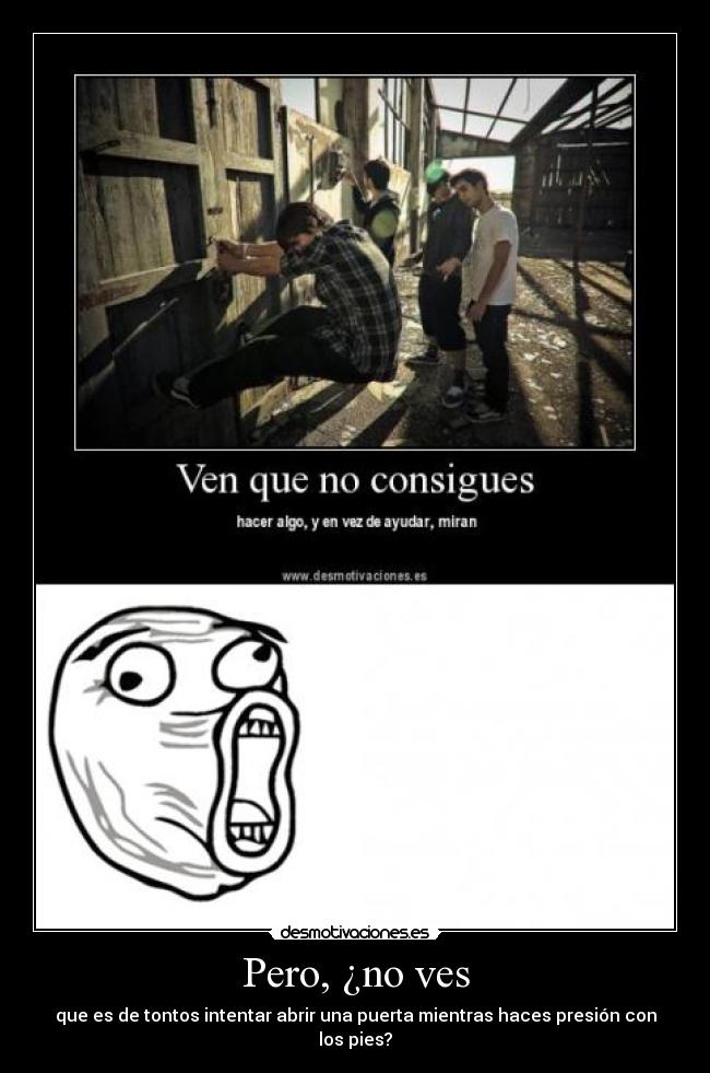 Pero, ¿no ves - que es de tontos intentar abrir una puerta mientras haces presión con los pies?
