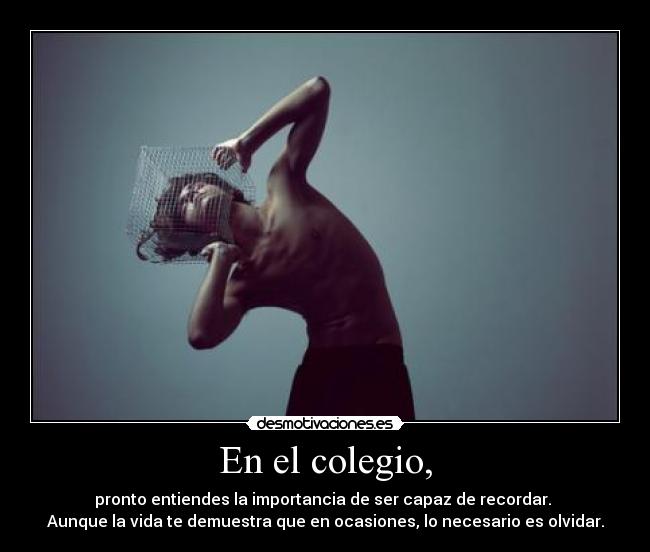 En el colegio, - pronto entiendes la importancia de ser capaz de recordar. 
Aunque la vida te demuestra que en ocasiones, lo necesario es olvidar.
