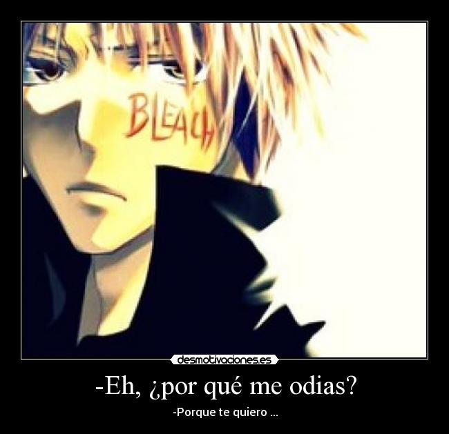 -Eh, ¿por qué me odias? - -Porque te quiero ...