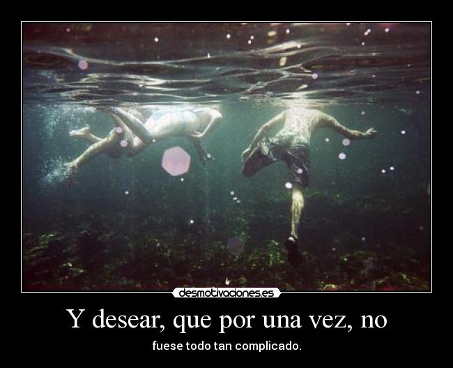 Y desear, que por una vez, no - fuese todo tan complicado.
