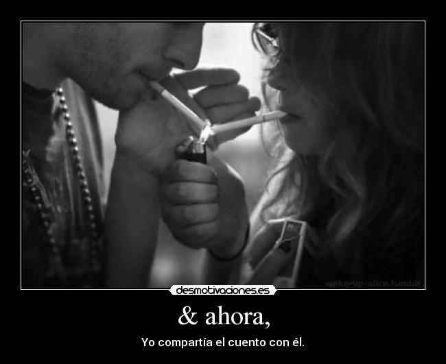& ahora, - Yo compartía el cuento con él.