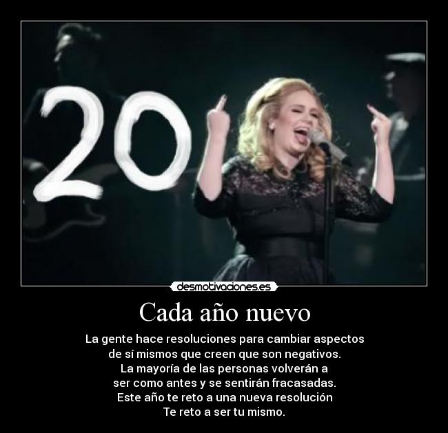 Cada año nuevo - La gente hace resoluciones para cambiar aspectos
de sí mismos que creen que son negativos.
La mayoría de las personas volverán a
ser como antes y se sentirán fracasadas.
Este año te reto a una nueva resolución
Te reto a ser tu mismo.