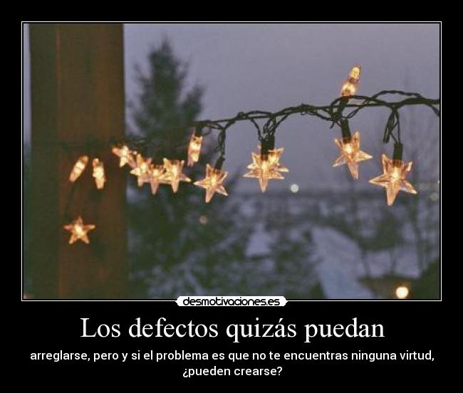 Los defectos quizás puedan - arreglarse, pero y si el problema es que no te encuentras ninguna virtud,
¿pueden crearse?
