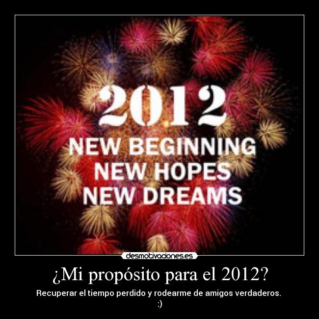 ¿Mi propósito para el 2012? - Recuperar el tiempo perdido y rodearme de amigos verdaderos. 
:)