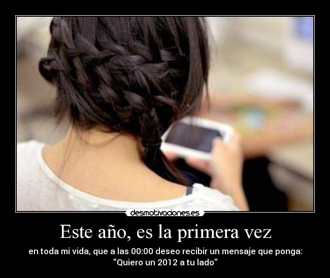 Este año, es la primera vez - en toda mi vida, que a las 00:00 deseo recibir un mensaje que ponga:
Quiero un 2012 a tu lado