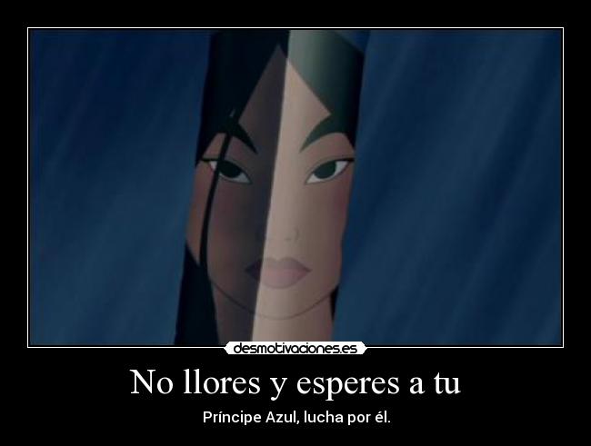 No llores y esperes a tu - Príncipe Azul, lucha por él.