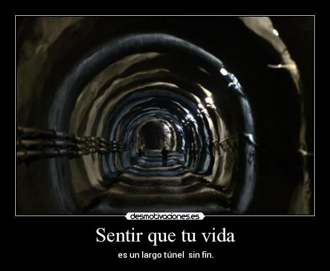 Sentir que tu vida - es un largo túnel  sin fin.