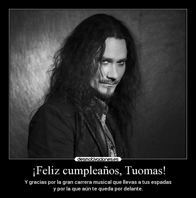 ¡Feliz cumpleaños, Tuomas! - Y gracias por la gran carrera musical que llevas a tus espadas
y por la que aún te queda por delante.