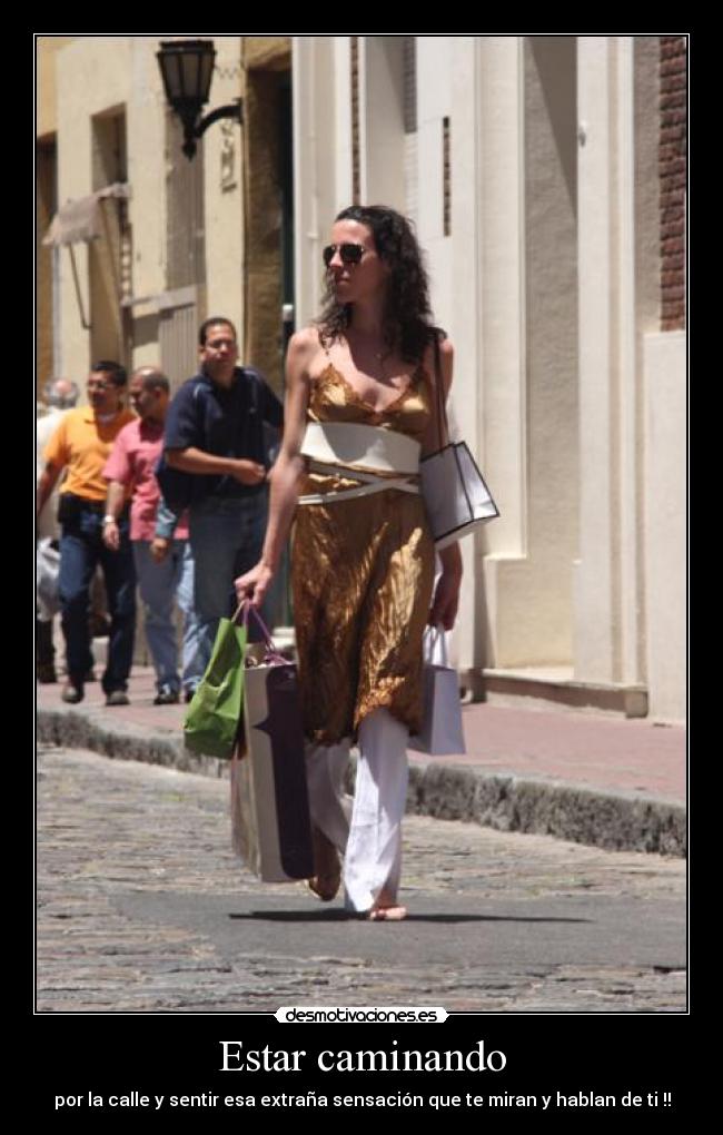 Estar caminando - por la calle y sentir esa extraña sensación que te miran y hablan de ti !!