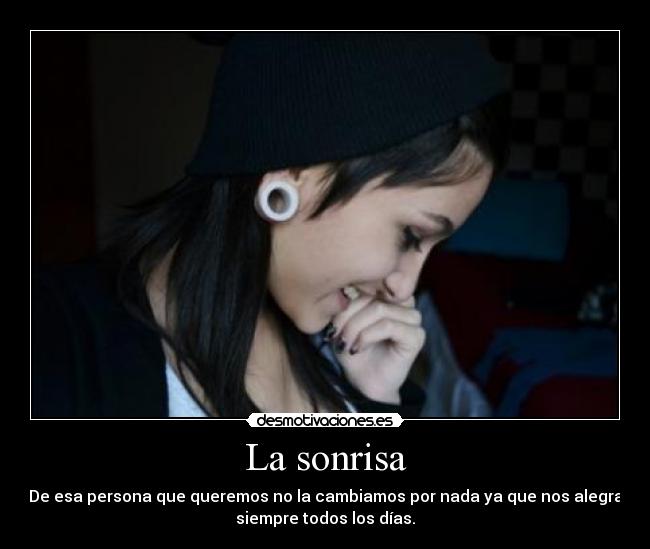 La sonrisa - De esa persona que queremos no la cambiamos por nada ya que nos alegra
siempre todos los días.