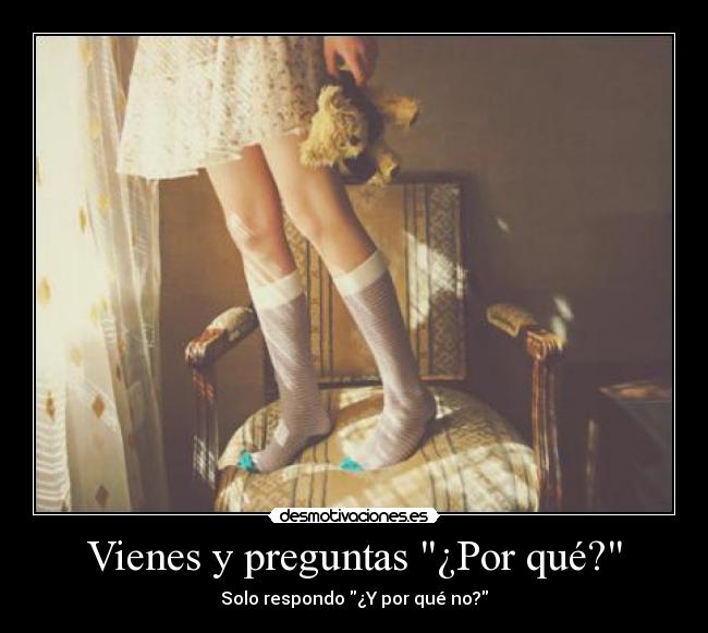 Vienes y preguntas ¿Por qué? -
