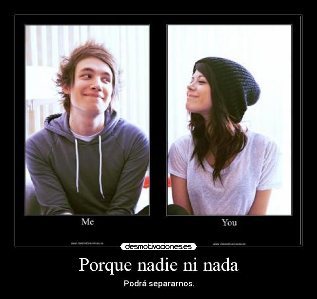 Porque nadie ni nada - Podrá separarnos.
