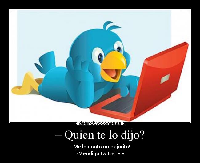 – Quien te lo dijo? - 