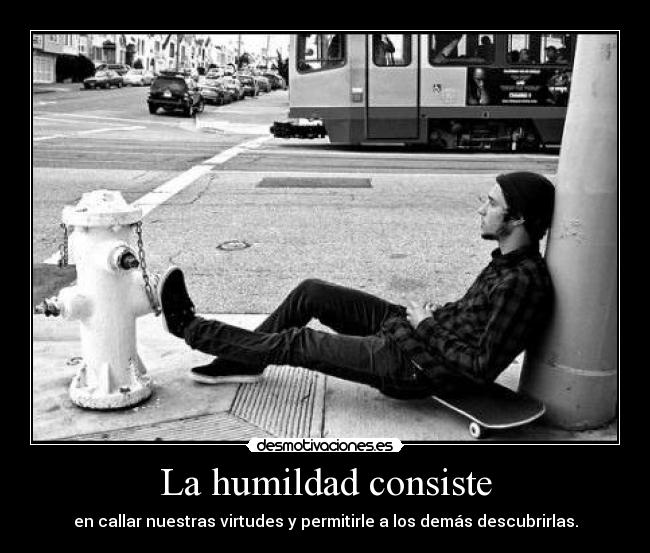 La humildad consiste - en callar nuestras virtudes y permitirle a los demás descubrirlas.