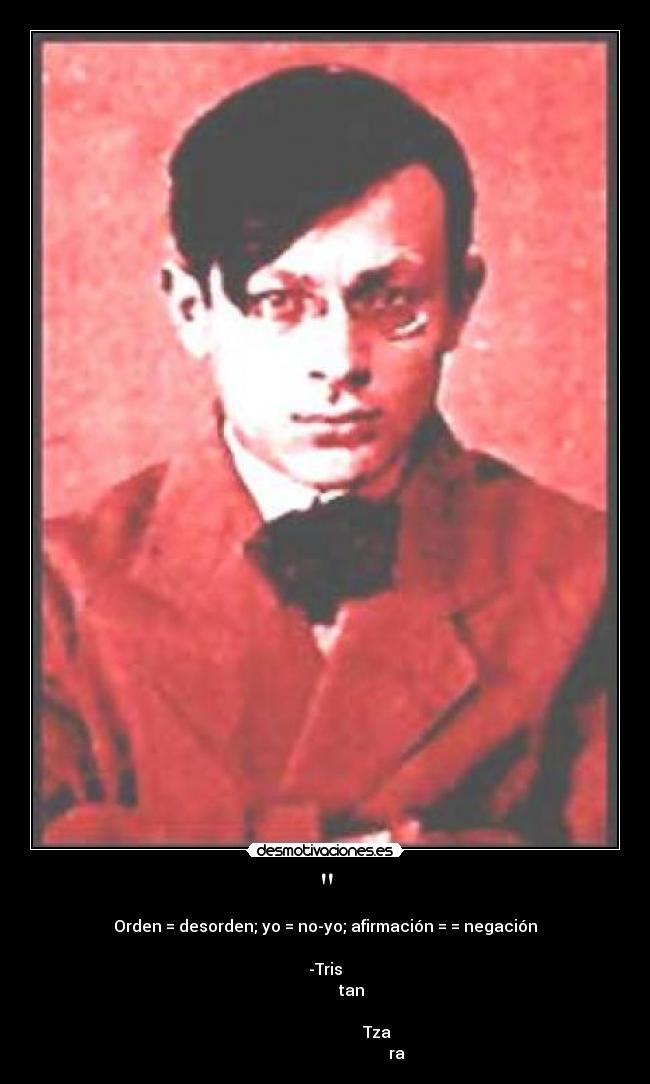 - Orden = desorden; yo = no-yo; afirmación = = negación
-Tris
tan
Tza
ra