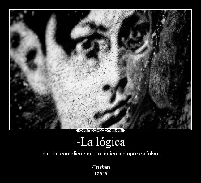 -La lógica - es una complicación. La lógica siempre es falsa.
-Tristan
Tzara