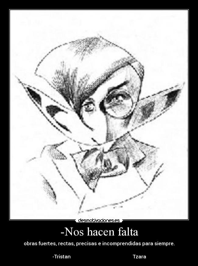 -Nos hacen falta - obras fuertes, rectas, precisas e incomprendidas para siempre.
-Tristan Tzara