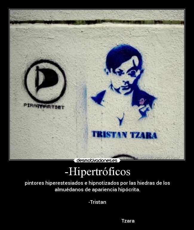 -Hipertróficos - pintores hiperestesiados e hipnotizados por las hiedras de los
almuédanos de apariencia hipócrita.
-Tristan
Tzara