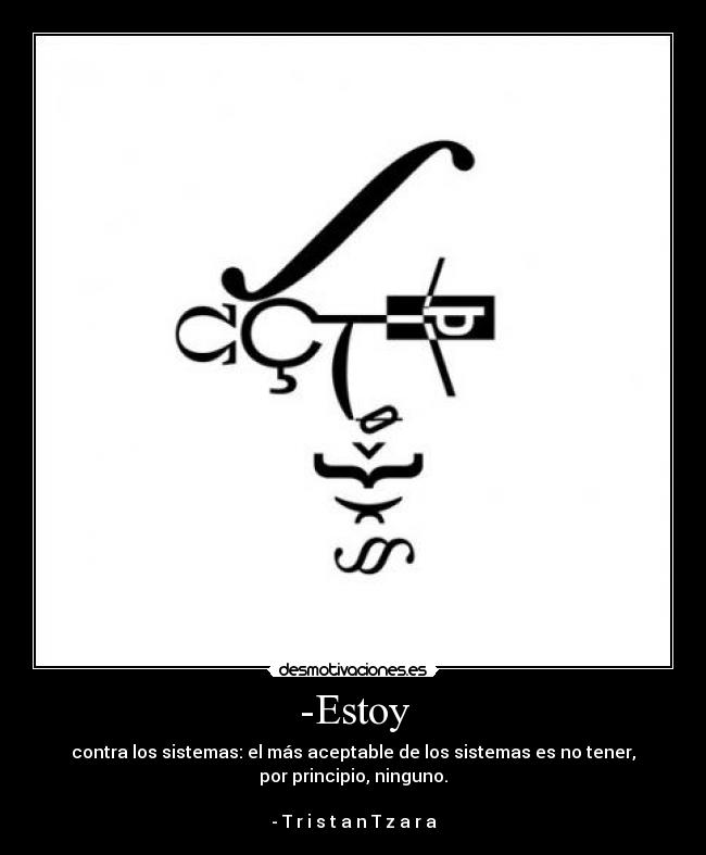 -Estoy - contra los sistemas: el más aceptable de los sistemas es no tener,
por principio, ninguno.
- T r i s t a n T z a r a