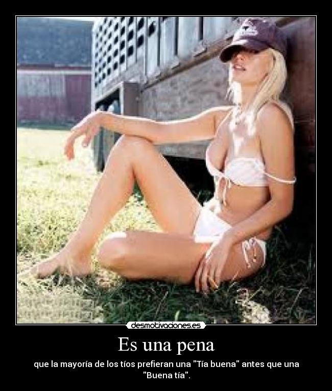 Es una pena - que la mayoría de los tíos prefieran una Tía buena antes que una Buena tía.