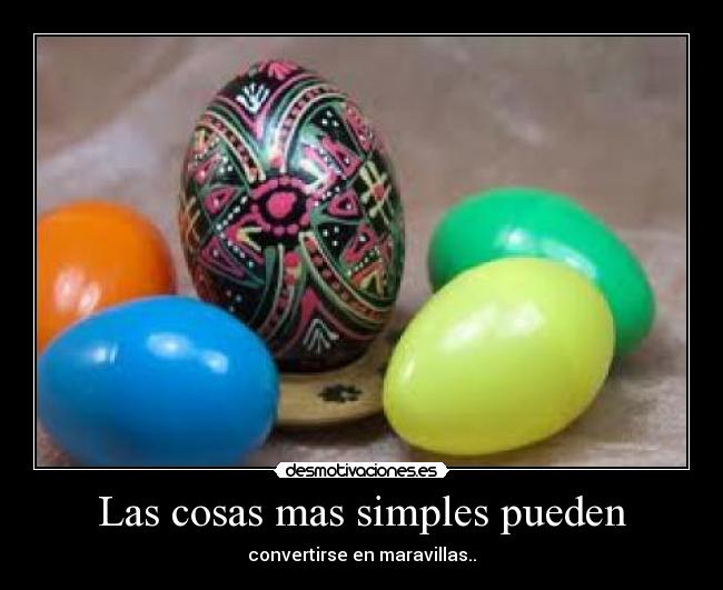 Las cosas mas simples pueden - convertirse en maravillas..