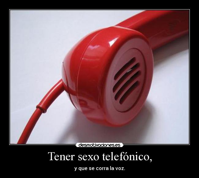 Tener sexo telefónico, - y que se corra la voz.