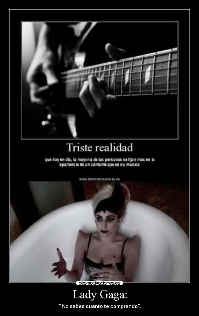 Lady Gaga: -  No sabes cuanto te comprendo.