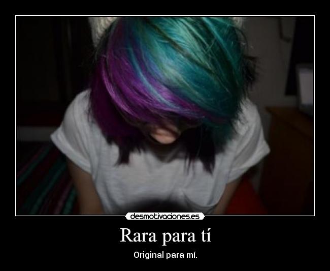 Rara para tí - Original para mí.