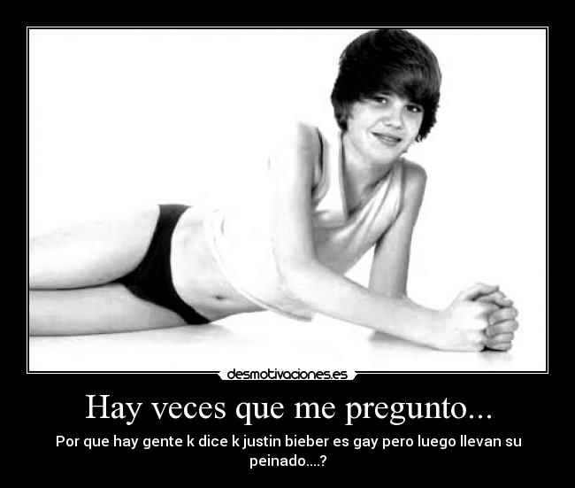 Hay veces que me pregunto... - Por que hay gente k dice k justin bieber es gay pero luego llevan su peinado....?