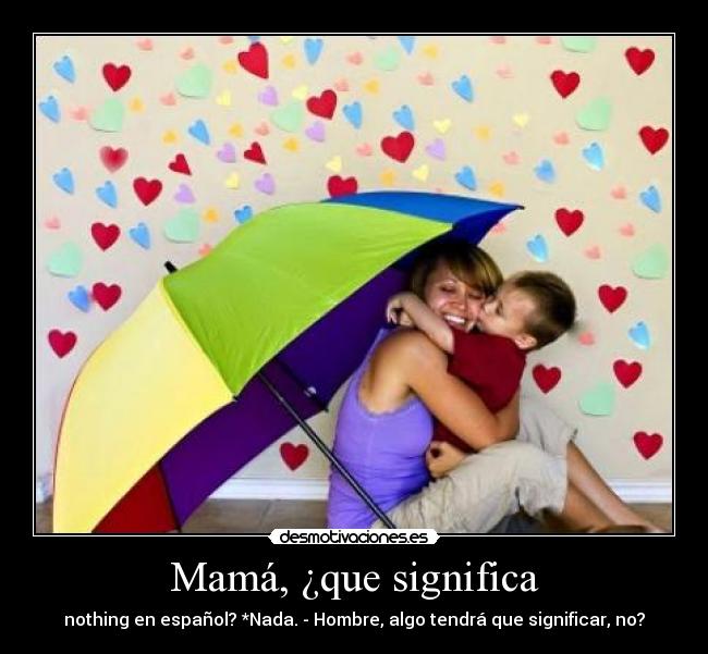 Mamá, ¿que significa - nothing en español? *Nada. - Hombre, algo tendrá que significar, no?