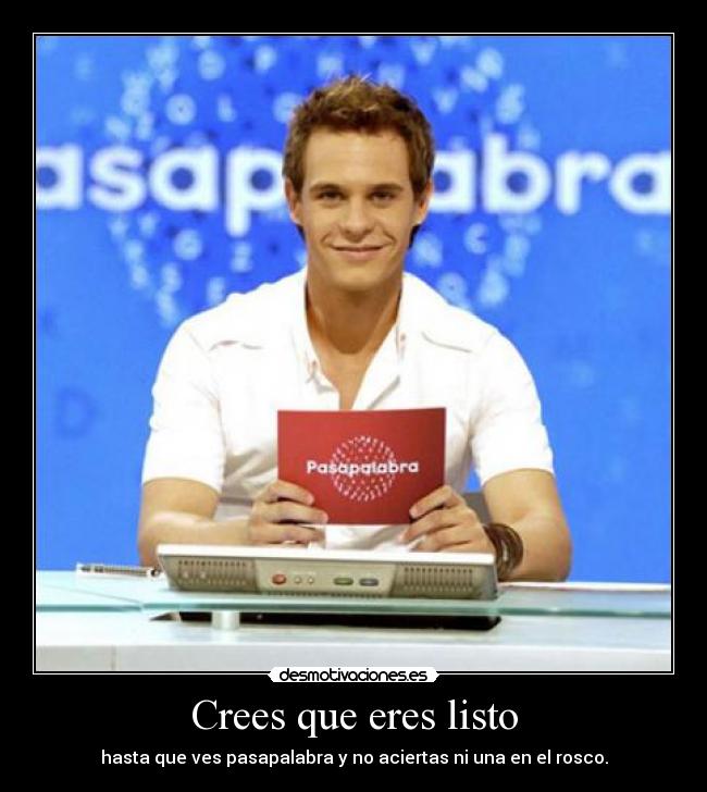 Crees que eres listo -