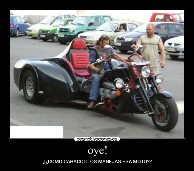 oye! - ¿¿COMO CARACOLITOS MANEJAS ESA MOTO??