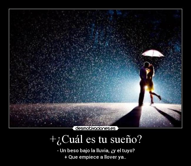 +¿Cuál es tu sueño? - - Un beso bajo la lluvia, ¿y el tuyo?
+ Que empiece a llover ya.. ♥