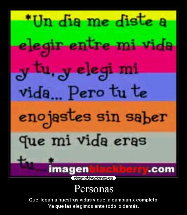 Personas - Que llegan a nuestras vidas y que la cambian x completo.
Ya que las elegimos ante todo lo demás.