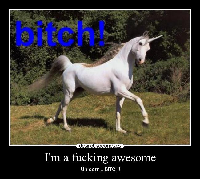 Im a fucking awesome - Unicorn ...BITCH!