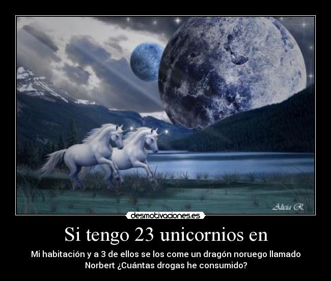 Si tengo 23 unicornios en - Mi habitación y a 3 de ellos se los come un dragón noruego llamado
Norbert ¿Cuántas drogas he consumido?
