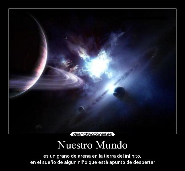 Nuestro Mundo - es un grano de arena en la tierra del infinito,
en el sueño de algun niño que està apunto de despertar