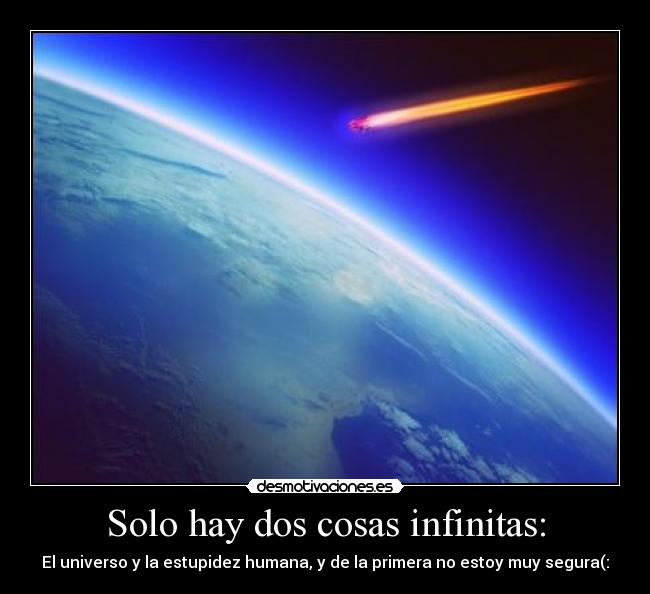 Solo hay dos cosas infinitas: - El universo y la estupidez humana, y de la primera no estoy muy segura(: