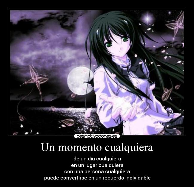 Un momento cualquiera - de un día cualquiera
en un lugar cualquiera
con una persona cualquiera
puede convertirse en un recuerdo inolvidable