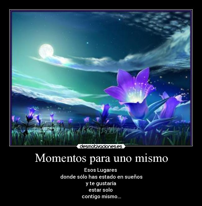 Momentos para uno mismo - Esos Lugares
donde sólo has estado en sueños
y te gustaría
estar solo
contigo mismo...
