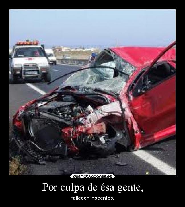 Por culpa de ésa gente, - fallecen inocentes.