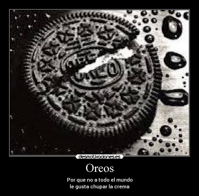 Oreos - Por que no a todo el mundo
le gusta chupar la crema