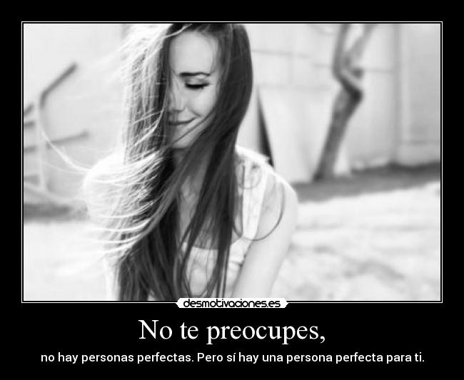 No te preocupes, - no hay personas perfectas. Pero sí hay una persona perfecta para ti.
