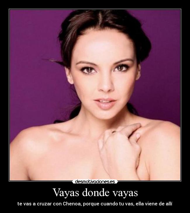 Vayas donde vayas - te vas a cruzar con Chenoa, porque cuando tu vas, ella viene de allí