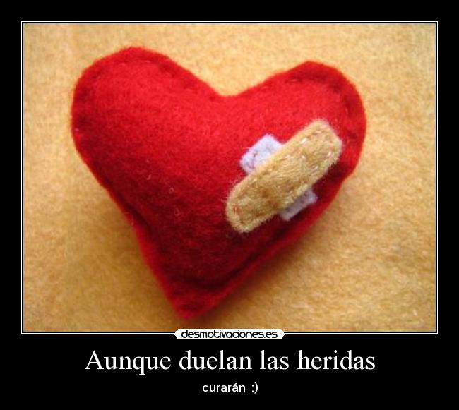 Aunque duelan las heridas - curarán :)