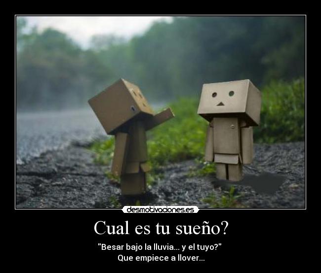 Cual es tu sueño? - Besar bajo la lluvia... y el tuyo?
Que empiece a llover...
