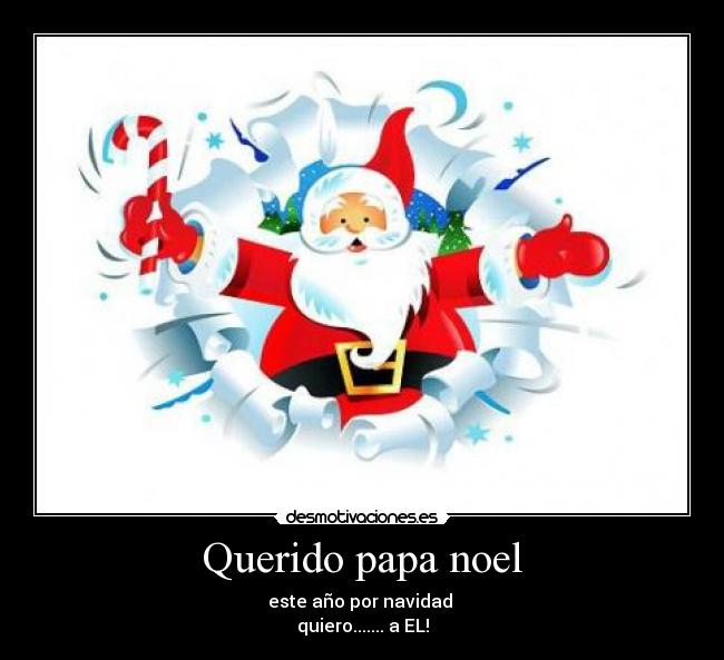 Querido papa noel - este año por navidad
quiero....... a EL!