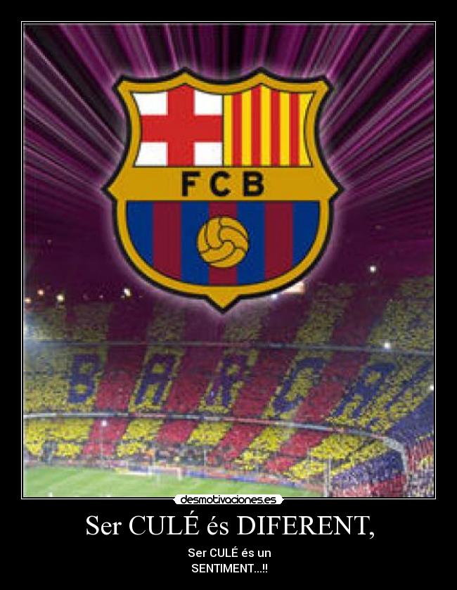 Ser CULÉ és DIFERENT, - Ser CULÉ és un
SENTIMENT...!!