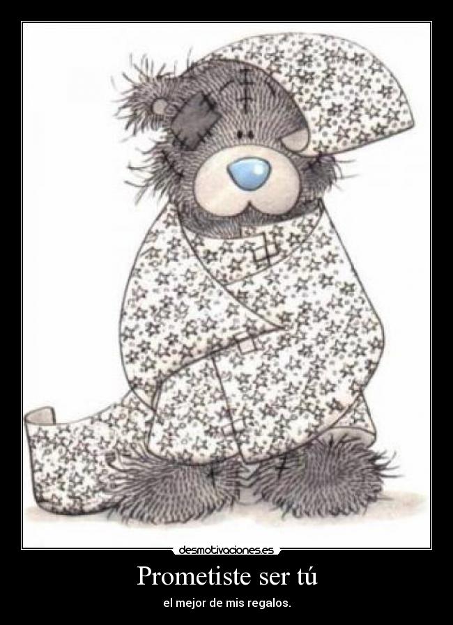 Prometiste ser tú - el mejor de mis regalos.