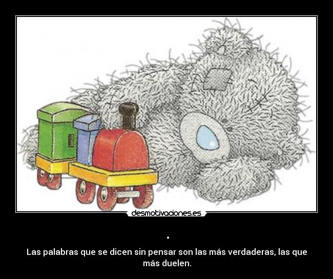 . - Las palabras que se dicen sin pensar son las más verdaderas, las que más duelen.